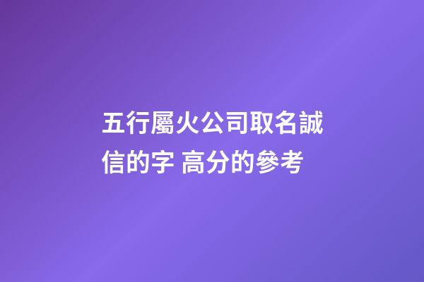 五行屬火公司取名誠信的字 高分的參考-第1張-公司起名-玄機派